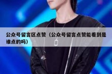 公众号留言区点赞（公众号留言点赞能看到是谁点的吗）