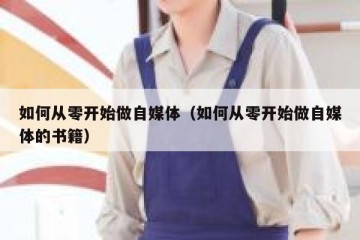 如何从零开始做自媒体（如何从零开始做自媒体的书籍）