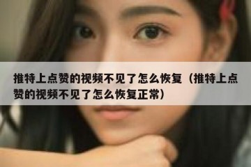 推特上点赞的视频不见了怎么恢复（推特上点赞的视频不见了怎么恢复正常）