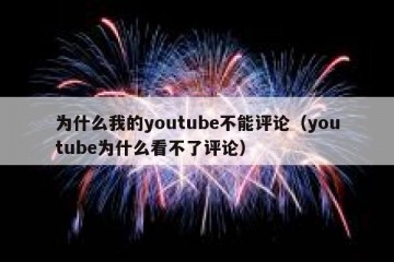为什么我的youtube不能评论（youtube为什么看不了评论）