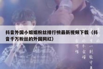 抖音外国小姐姐粉丝排行榜最新视频下载（抖音千万粉丝的外国网红）