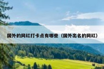 国外的网红打卡点有哪些（国外出名的网红）