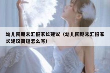 幼儿园期末汇报家长建议（幼儿园期末汇报家长建议简短怎么写）