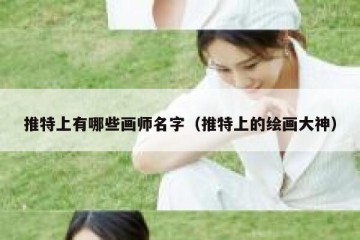 推特上有哪些画师名字（推特上的绘画大神）