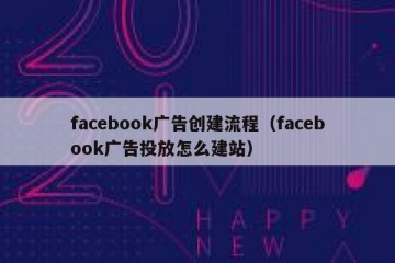 facebook广告创建流程（facebook广告投放怎么建站）