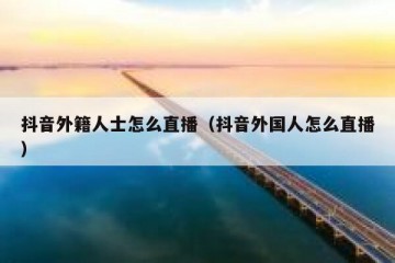 抖音外籍人士怎么直播（抖音外国人怎么直播）