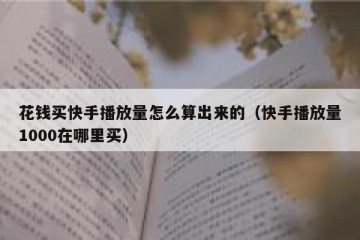 花钱买快手播放量怎么算出来的（快手播放量1000在哪里买）