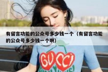有留言功能的公众号多少钱一个（有留言功能的公众号多少钱一个啊）
