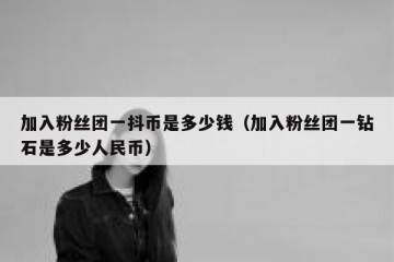 加入粉丝团一抖币是多少钱（加入粉丝团一钻石是多少人民币）
