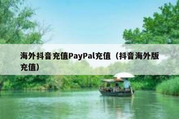 海外抖音充值PayPal充值（抖音海外版充值）