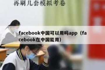 facebook中国可以用吗app（facebook在中国能用）