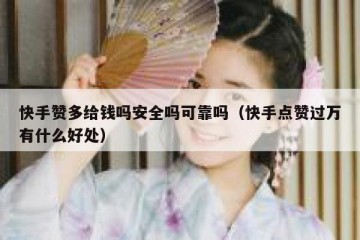 快手赞多给钱吗安全吗可靠吗（快手点赞过万有什么好处）