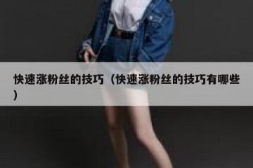 快速涨粉丝的技巧（快速涨粉丝的技巧有哪些）