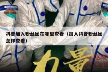 抖音加入粉丝团在哪里查看（加入抖音粉丝团怎样查看）
