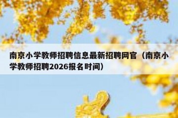 南京小学教师招聘信息最新招聘网官（南京小学教师招聘2026报名时间）