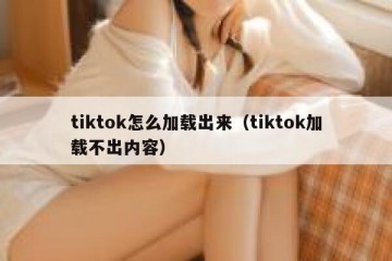 tiktok怎么加载出来（tiktok加载不出内容）