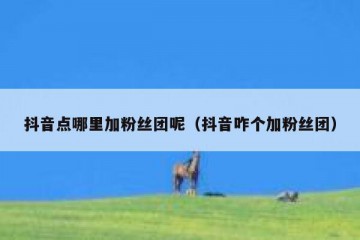 抖音点哪里加粉丝团呢（抖音咋个加粉丝团）