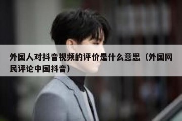 外国人对抖音视频的评价是什么意思（外国网民评论中国抖音）