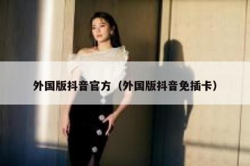 外国版抖音官方（外国版抖音免插卡）