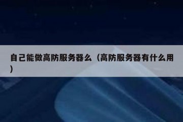 自己能做高防服务器么（高防服务器有什么用）
