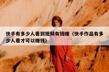 快手有多少人看到视频有钱赚（快手作品有多少人看才可以赚钱）