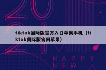tiktok国际版官方入口苹果手机（tiktok国际版官网苹果）