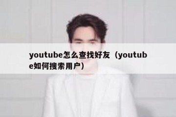 youtube怎么查找好友（youtube如何搜索用户）
