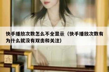 快手播放次数怎么不全显示（快手播放次数有为什么就没有双击和关注）