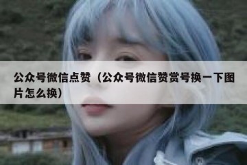 公众号微信点赞（公众号微信赞赏号换一下图片怎么换）