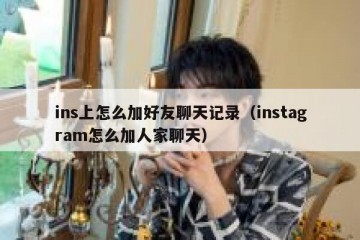 ins上怎么加好友聊天记录（instagram怎么加人家聊天）
