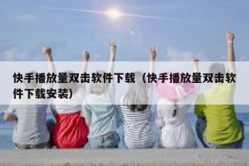 快手播放量双击软件下载（快手播放量双击软件下载安装）