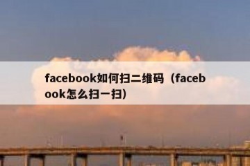 facebook如何扫二维码（facebook怎么扫一扫）