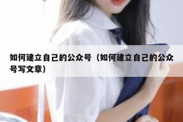 如何建立自己的公众号（如何建立自己的公众号写文章）
