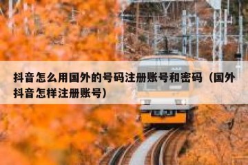 抖音怎么用国外的号码注册账号和密码（国外抖音怎样注册账号）