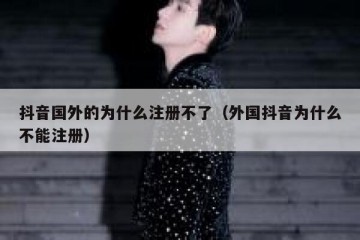 抖音国外的为什么注册不了（外国抖音为什么不能注册）