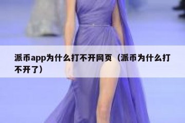 派币app为什么打不开网页（派币为什么打不开了）
