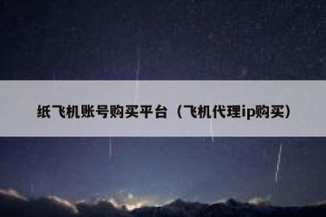 纸飞机账号购买平台（飞机代理ip购买）