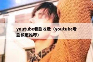 youtube看剧收费（youtube看剧频道推荐）