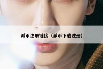 派币注册链接（派币下载注册）