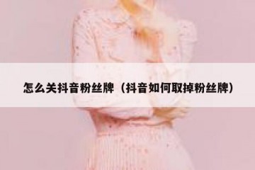 怎么关抖音粉丝牌（抖音如何取掉粉丝牌）