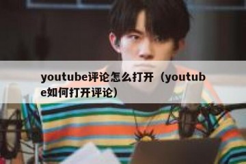 youtube评论怎么打开（youtube如何打开评论）
