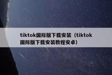 tiktok国际版下载安装（tiktok国际版下载安装教程安卓）