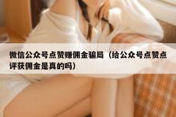 微信公众号点赞赚佣金骗局（给公众号点赞点评获佣金是真的吗）