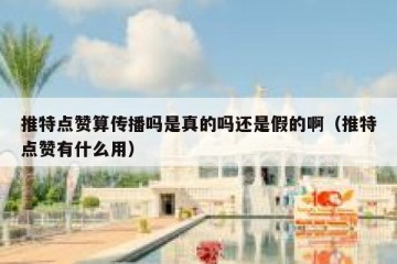 推特点赞算传播吗是真的吗还是假的啊（推特点赞有什么用）