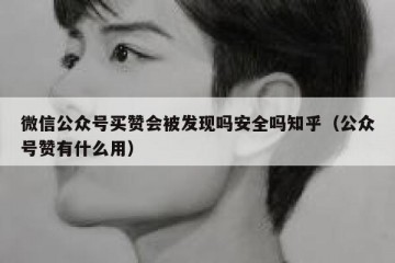 微信公众号买赞会被发现吗安全吗知乎（公众号赞有什么用）