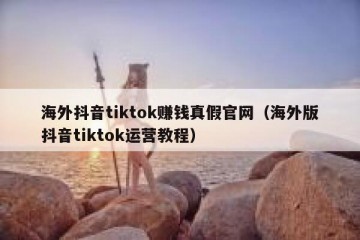 海外抖音tiktok赚钱真假官网（海外版抖音tiktok运营教程）