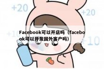 Facebook可以开店吗（facebook可以开发国外客户吗）