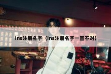 ins注册名字（ins注册名字一直不对）