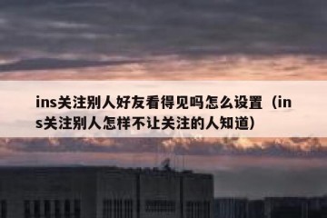 ins关注别人好友看得见吗怎么设置（ins关注别人怎样不让关注的人知道）