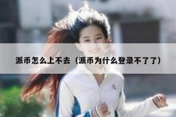 派币怎么上不去（派币为什么登录不了了）
